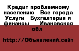 Кредит проблемному населению - Все города Услуги » Бухгалтерия и финансы   . Ивановская обл.